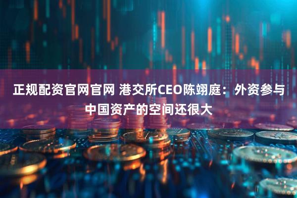 正规配资官网官网 港交所CEO陈翊庭：外资参与中国资产的空间还很大