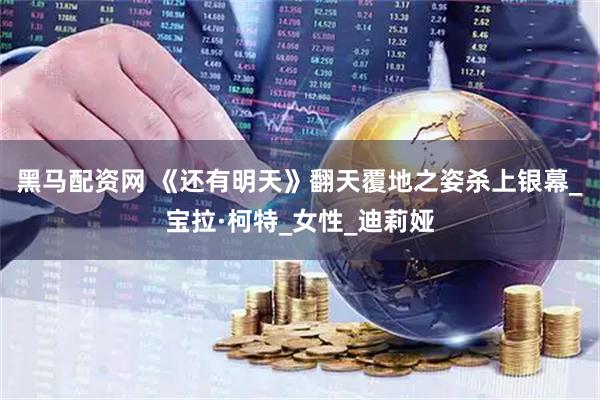 黑马配资网 《还有明天》翻天覆地之姿杀上银幕_宝拉·柯特_女性_迪莉娅
