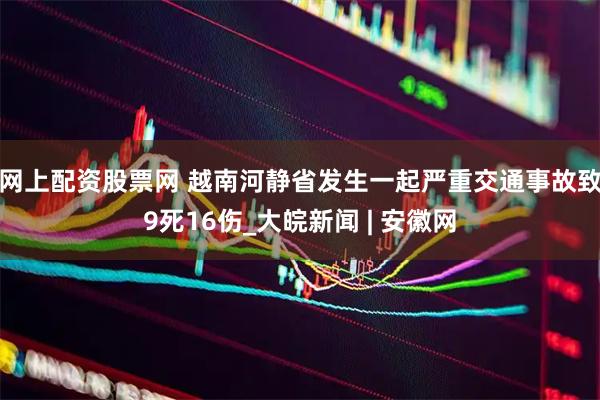 网上配资股票网 越南河静省发生一起严重交通事故致9死16伤_大皖新闻 | 安徽网