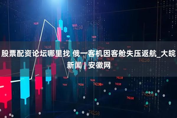股票配资论坛哪里找 俄一客机因客舱失压返航_大皖新闻 | 安徽网