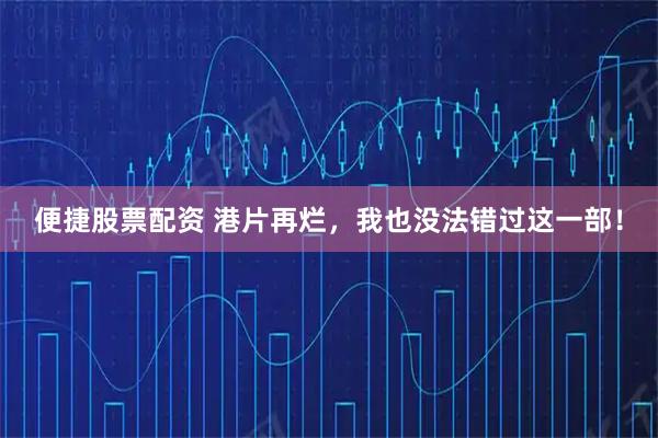 便捷股票配资 港片再烂，我也没法错过这一部！